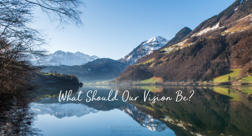 What Should Our Vision Be? Better still, who should our vision be directed to? The question is always an important one, especially in troublesome times.